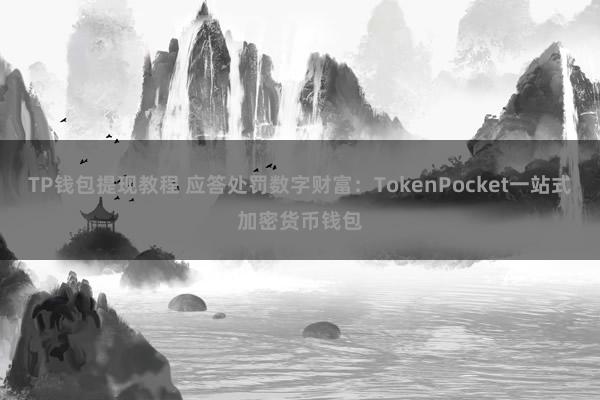 TP钱包提现教程 应答处罚数字财富：TokenPocket一站式加密货币钱包