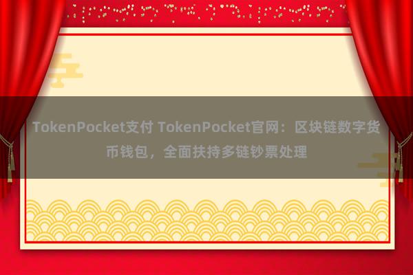 TokenPocket支付 TokenPocket官网：区块链数字货币钱包，全面扶持多链钞票处理