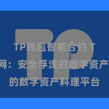 TP钱包智能合约 TP钱包官网：安全浮浅的数字资产料理平台