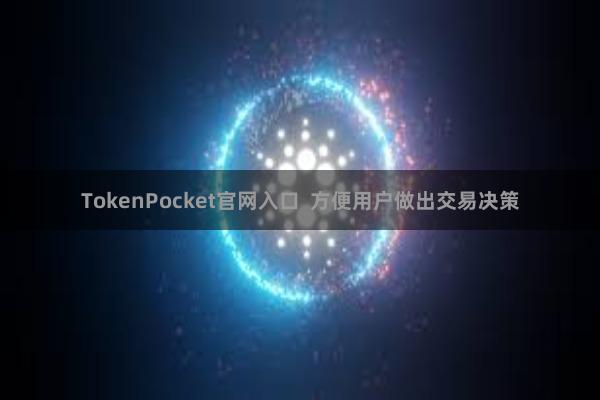 TokenPocket官网入口  方便用户做出交易决策