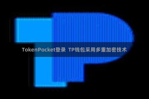 TokenPocket登录 TP钱包采用多重加密技术