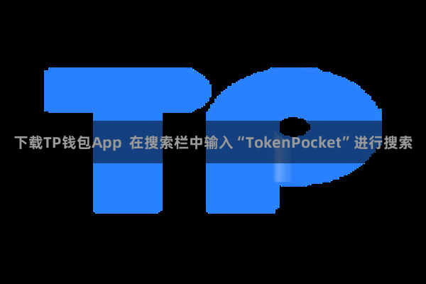 下载TP钱包App  在搜索栏中输入“TokenPocket”进行搜索