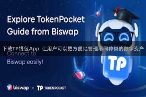 下载TP钱包App 让用户可以更方便地管理不同种类的数字资产