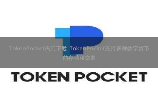 TokenPocket热门下载  TokenPocket支持多种数字货币的存储和交易