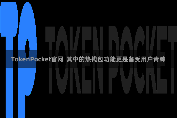 TokenPocket官网  其中的热钱包功能更是备受用户青睐