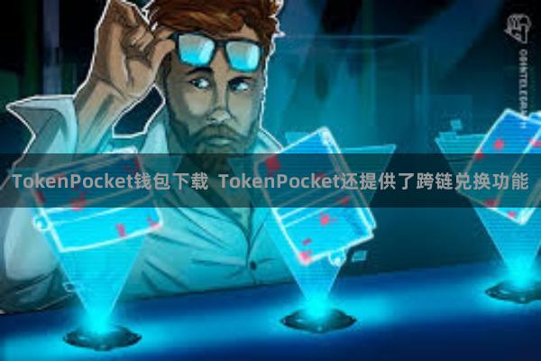 TokenPocket钱包下载  TokenPocket还提供了跨链兑换功能