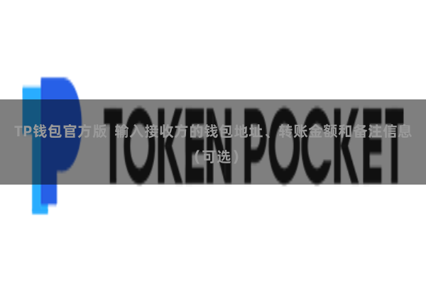 TP钱包官方版  输入接收方的钱包地址、转账金额和备注信息（可选）